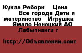 Кукла Реборн  › Цена ­ 13 300 - Все города Дети и материнство » Игрушки   . Ямало-Ненецкий АО,Лабытнанги г.